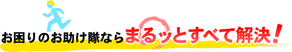 お困りのお助け隊ならまるッとすべて解決