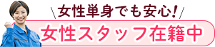 女性単身でも安心!女性スタッフ在籍中
