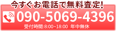 今すぐ電話で無料査定！090-5069-4396 受付時間:8:00~18:00 年中無休